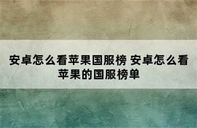 安卓怎么看苹果国服榜 安卓怎么看苹果的国服榜单